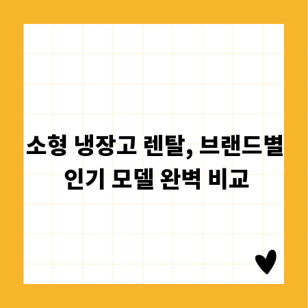 소형 냉장고 렌탈, 브랜드별 인기 모델 완벽 비교