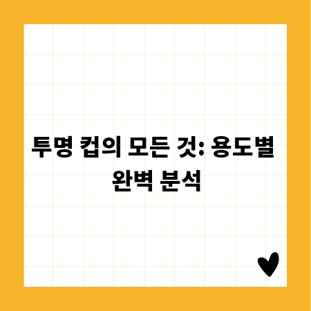 투명 컵의 모든 것: 용도별 완벽 분석