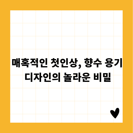 매혹적인 첫인상, 향수 용기 디자인의 놀라운 비밀