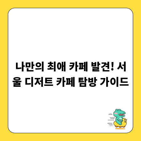 나만의 최애 카페 발견! 서울 디저트 카페 탐방 가이드