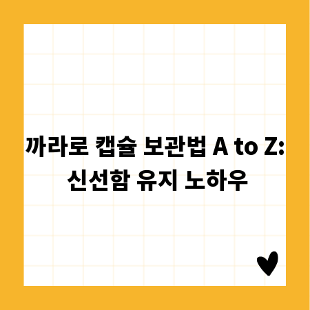 까라로 캡슐 보관법 A to Z: 신선함 유지 노하우
