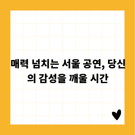 서울 공연 나들이, 놓치면 후회할 특별한 경험