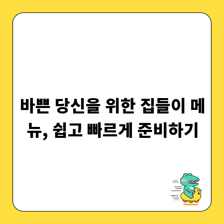 바쁜 당신을 위한 집들이 메뉴, 쉽고 빠르게 준비하기