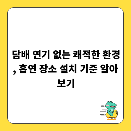 담배 연기 없는 쾌적한 환경, 흡연 장소 설치 기준 알아보기