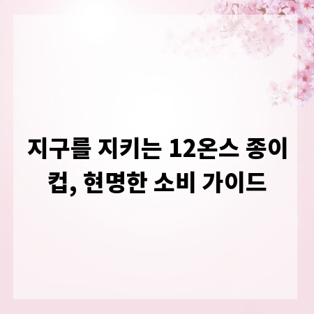 지구를 지키는 12온스 종이컵, 현명한 소비 가이드