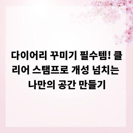 다이어리 꾸미기 필수템! 클리어 스탬프로 개성 넘치는 나만의 공간 만들기