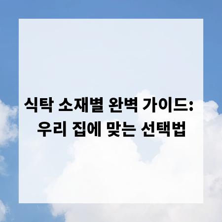 식탁 소재별 완벽 가이드: 우리 집에 맞는 선택법