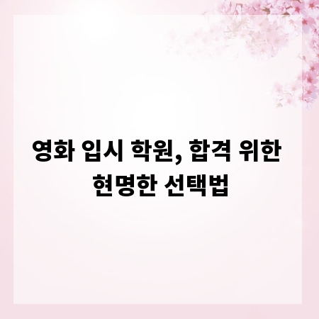 영화 입시 학원, 합격 위한 현명한 선택법