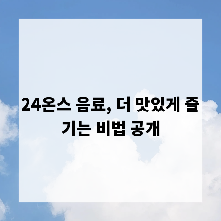 24온스 음료, 더 맛있게 즐기는 비법 공개