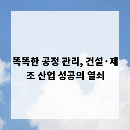 똑똑한 공정 관리, 건설&middot;제조 산업 성공의 열쇠