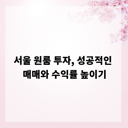 서울 원룸 투자, 성공적인 매매와 수익률 높이기