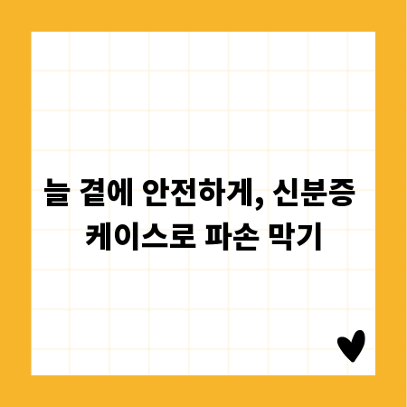 늘 곁에 안전하게, 신분증 케이스로 파손 막기