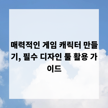 매력적인 게임 캐릭터 만들기, 필수 디자인 툴 활용 가이드