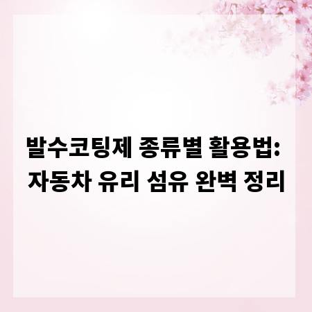 발수코팅제 종류별 활용법: 자동차 유리 섬유 완벽 정리