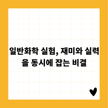 일반화학 실험, 재미와 실력을 동시에 잡는 비결