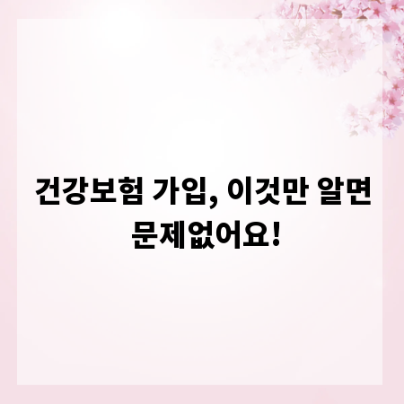 건강보험 가입, 이것만 알면 문제없어요!