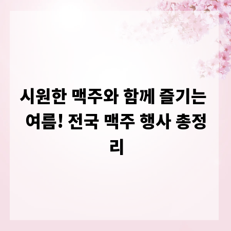 시원한 맥주와 함께 즐기는 여름! 전국 맥주 행사 총정리
