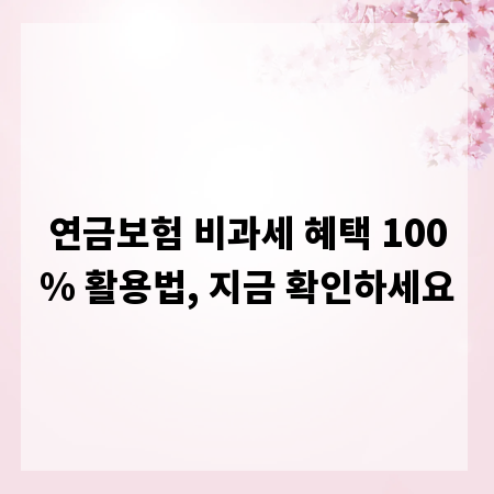 연금보험 비과세 혜택 100% 활용법, 지금 확인하세요