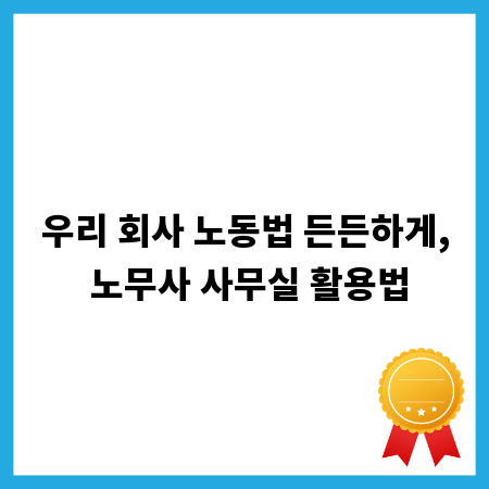 노무사 사무실, 든든한 노동법률 파트너