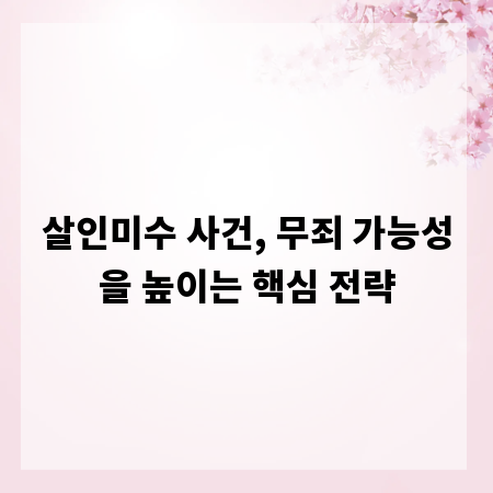 살인미수 사건, 무죄 가능성을 높이는 핵심 전략