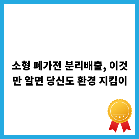 소형 폐가전 분리배출, 이것만 알면 당신도 환경 지킴이