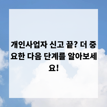 개인사업자 신고 끝? 더 중요한 다음 단계를 알아보세요!