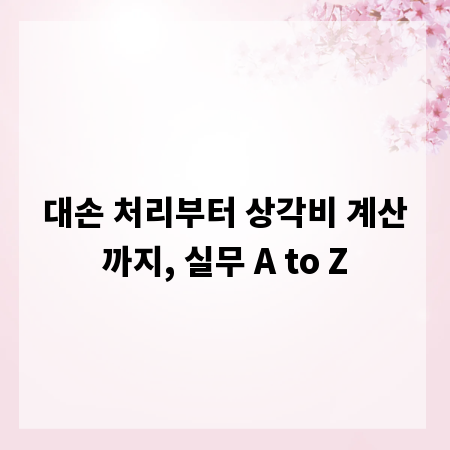 대손 처리부터 상각비 계산까지, 실무 A to Z