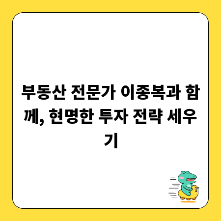 부동산 전문가 이종복과 함께, 현명한 투자 전략 세우기