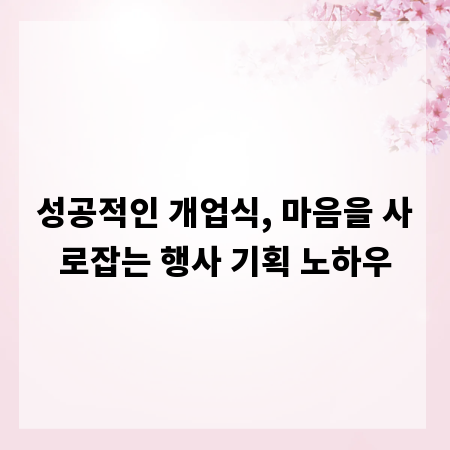 성공적인 개업식, 마음을 사로잡는 행사 기획 노하우