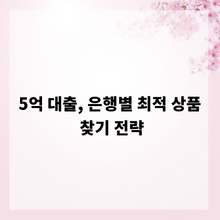 5억 대출, 은행별 최적 상품 찾기 전략