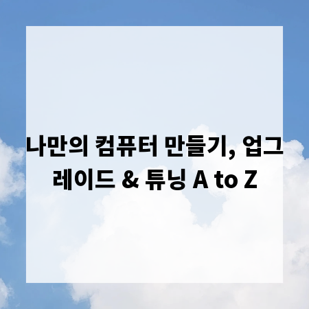 나만의 컴퓨터 만들기, 업그레이드 & 튜닝 A to Z
