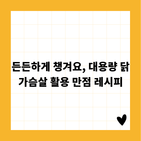 든든하게 챙겨요, 대용량 닭가슴살 활용 만점 레시피