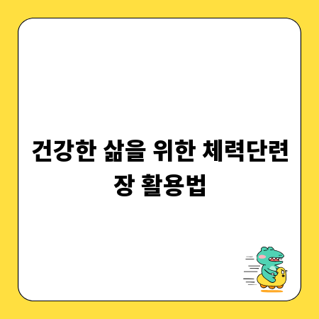 건강한 삶을 위한 체력단련장 활용법