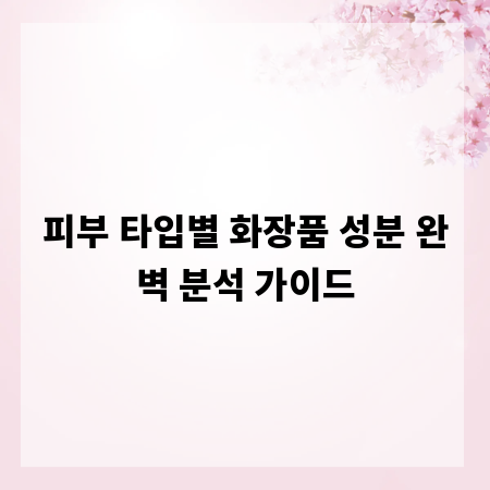 피부 타입별 화장품 성분 완벽 분석 가이드