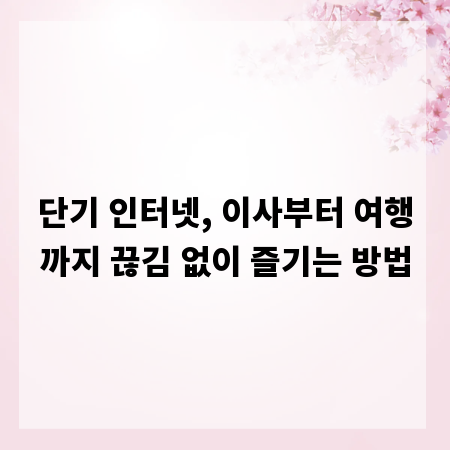단기 인터넷, 이사부터 여행까지 끊김 없이 즐기는 방법