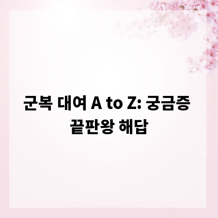 군복 대여 A to Z: 궁금증 끝판왕 해답