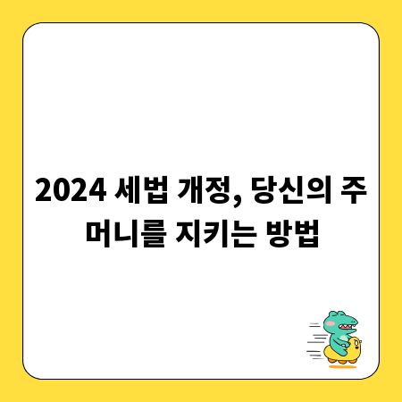 2024 세법 개정, 당신의 주머니를 지키는 방법
