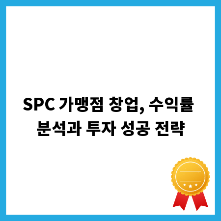 SPC 가맹점 창업, 수익률 분석과 투자 성공 전략