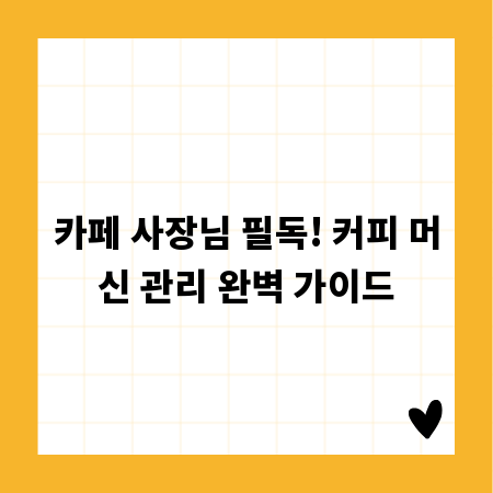 카페 사장님 필독! 커피 머신 관리 완벽 가이드