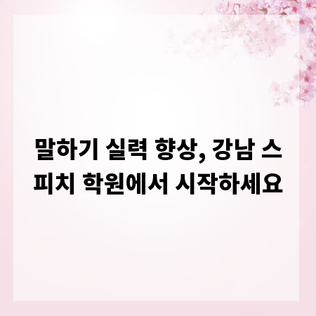 말하기 실력 향상, 강남 스피치 학원에서 시작하세요