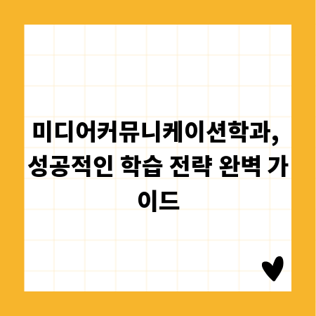 미디어커뮤니케이션학과, 성공적인 학습 전략 완벽 가이드