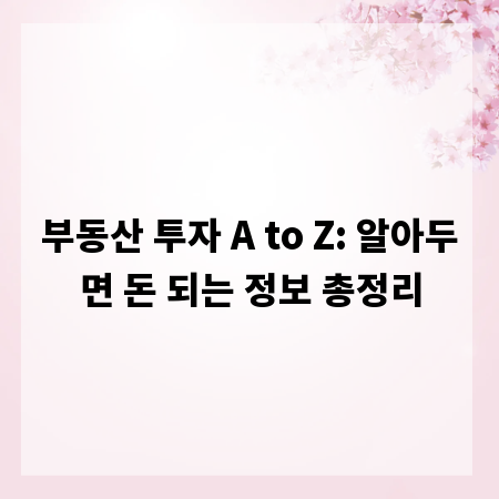 부동산 투자 A to Z: 알아두면 돈 되는 정보 총정리