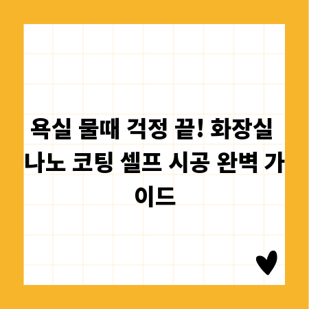 욕실 물때 걱정 끝! 화장실 나노 코팅 셀프 시공 완벽 가이드