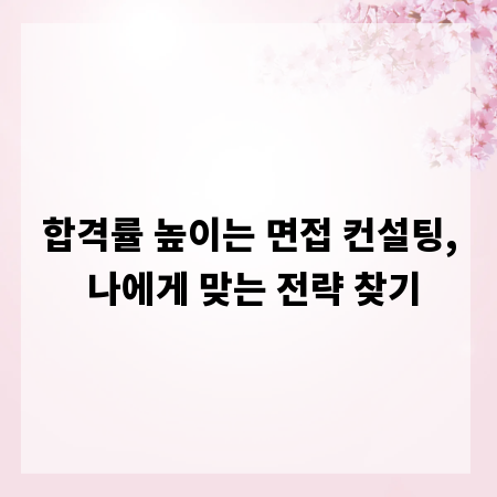 합격률 높이는 면접 컨설팅, 나에게 맞는 전략 찾기