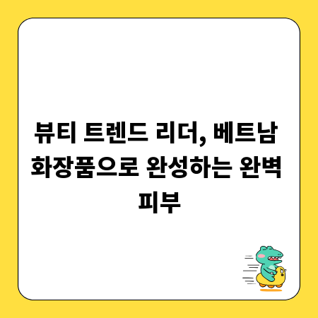 뷰티 트렌드 리더, 베트남 화장품으로 완성하는 완벽 피부