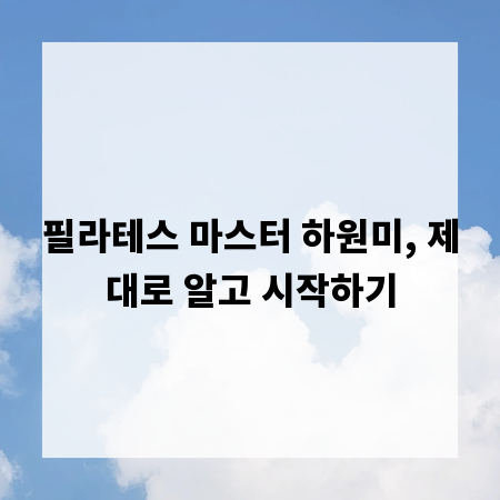 필라테스 마스터 하원미, 제대로 알고 시작하기