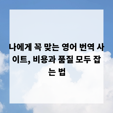 나에게 꼭 맞는 영어 번역 사이트, 비용과 품질 모두 잡는 법