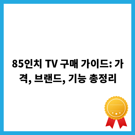 85인치 TV 구매 가이드: 가격, 브랜드, 기능 총정리