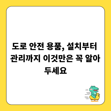 도로 안전 용품, 설치부터 관리까지 이것만은 꼭 알아두세요