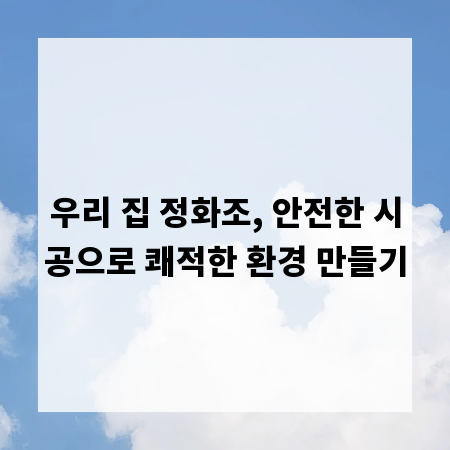우리 집 정화조, 안전한 시공으로 쾌적한 환경 만들기
